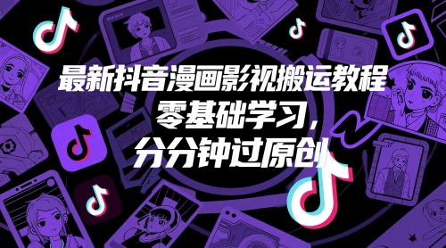 最新抖音漫画影视搬运教程，零基础学习，分分钟过原创-清风