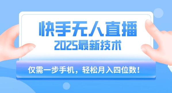 【快手无人直播】2025年最新玩法，只需一部手机，轻松月入四位数【揭秘】-清风