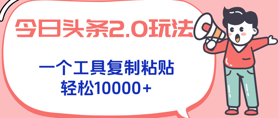 今日头条2.0玩法，一个工具复制粘贴，轻松月入1000+-清风