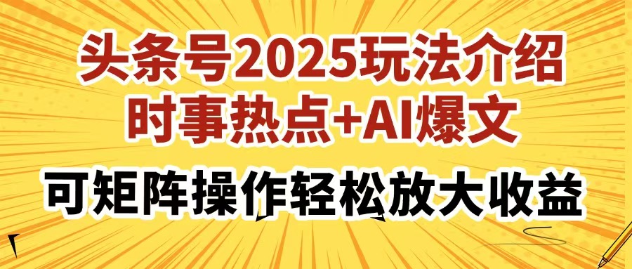 头条号2025玩法介绍，时事热点+AI爆文，可矩阵操作轻松放大收益-清风