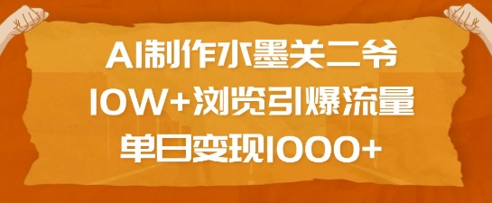 AI制作水墨关二爷，10W+浏览引爆流量，单日变现1k-清风