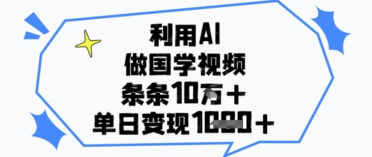 利用AI做国学视频，条条点赞10w+，单日变现1k+-清风