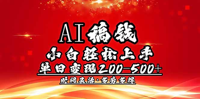 AI稿钱，小白轻松上手，单日200-500+多劳多得-清风