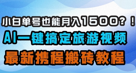 小白单号也能月入1500？AI一键搞定旅游视频，最新携程搬砖教程-清风