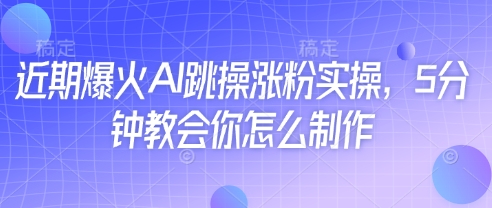 近期爆火AI跳操涨粉实操，5分钟教会你怎么制作-清风