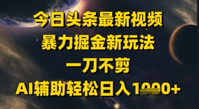 今日头条最新美女视频暴力掘金新玩法，一刀不剪，AI辅助轻松日入1k+-清风