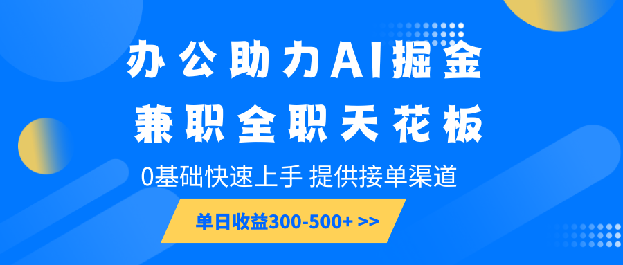 办公助力AI掘金，兼职全职天花板，0基础快速上手，单日收益300-500+-清风