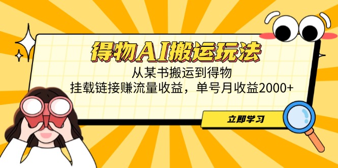 得物AI搬运玩法，从某书搬运到得物，挂载链接赚流量收益，单号月收益2000+-清风