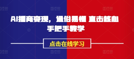 AI播商变现，通俗易懂 直击核心 手把手教学-清风
