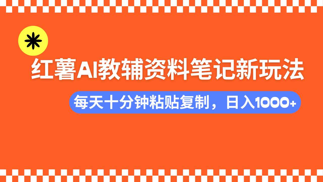 小红书AI教辅资料笔记新玩法，0门槛，可批量可复制，一天十分钟发笔记…-清风