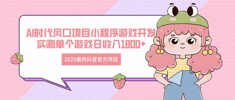 2025最热抖音官方项目 Ai时代风口项目小程序游戏开发 实测单个游戏日收…-清风