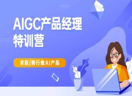 AIGC产品经理特训营-产品经理较教程，求职转行做AI产品-清风
