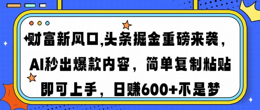财富新风口,头条掘金重磅来袭AI秒出爆款内容简单复制粘贴即可上手，日…-清风