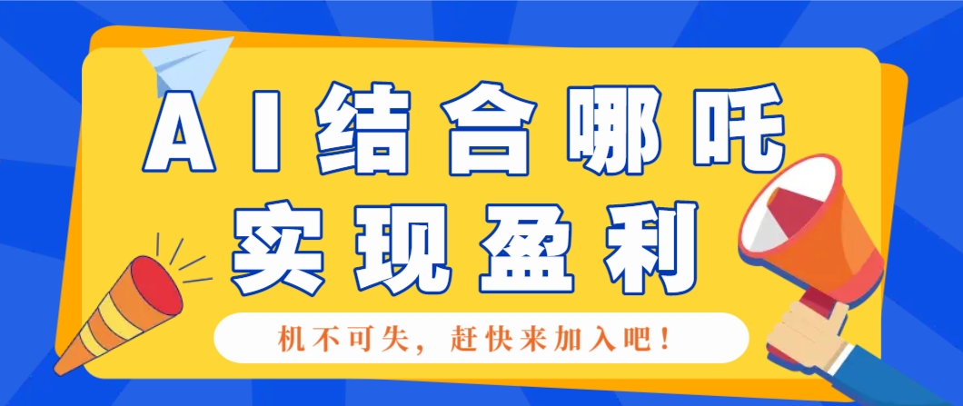 哪咤2爆火，如何利用AI结合哪吒2实现盈利，月收益5000+【附详细教程】-清风