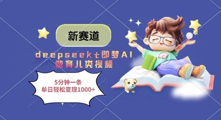 新赛道，deepseek+即梦AI做育儿类视频，5分钟一条，单日轻松变现多张-清风