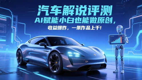 抖音汽车解说评测赛道，AI赋能小白也能做原创，收益爆炸，一条作品上千-清风