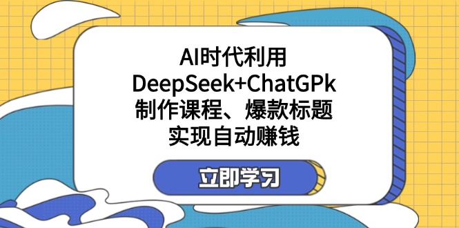 某付费文：AI时代利用DeepSeek+ChatGPk制作课程、爆款标题，实现自动赚钱-清风