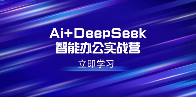 Ai+DeepSeek智能办公实战营：解锁AI写作、设计、PPT等高薪技能-清风