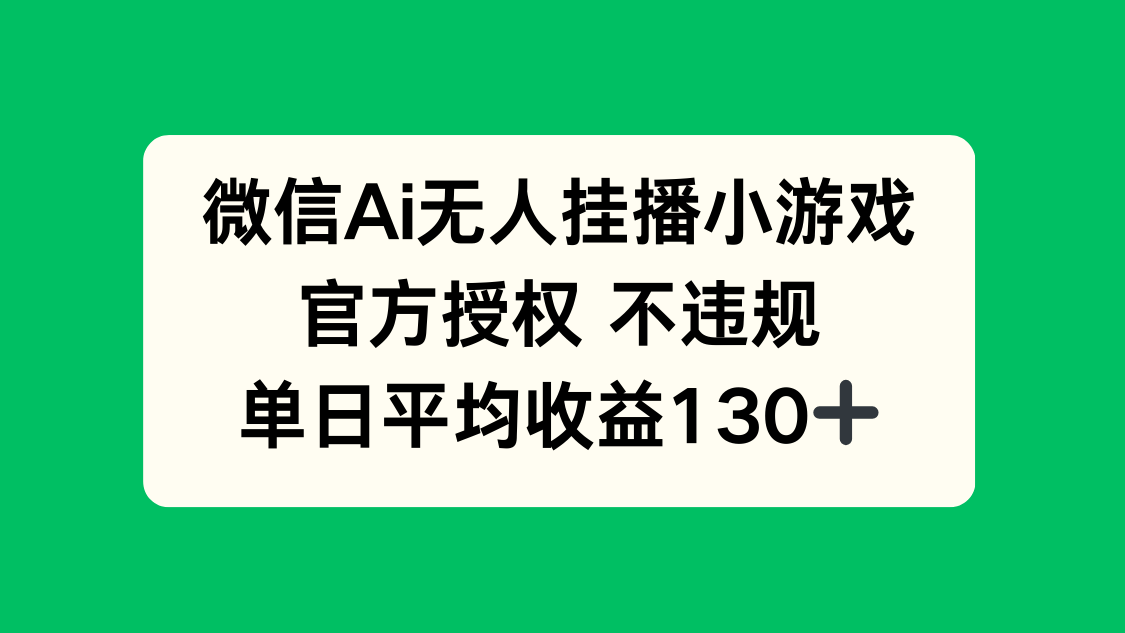 微信AI无人挂播小游戏，官方授权 不违规，单日收益130+-清风