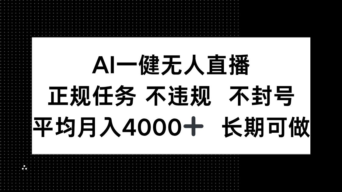 AI一键无人直播，正规任务 不违规 不封号，平均月入4000+ 长期可做-清风