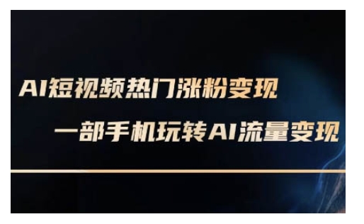AI数字人制作短视频超级变现实操课，一部手机玩转短视频变现(更新2月)-清风
