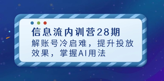 信息流内训营28期，解账号冷启难，提升投放效果，掌握AI用法-清风
