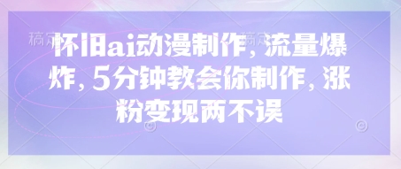 怀旧ai动漫制作，流量爆炸，5分钟教会你制作，涨粉变现两不误-清风