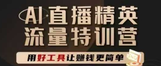 AI直播精英官方特训营，直播底层逻辑和ai实操技巧，用好工具让挣米更简单-清风