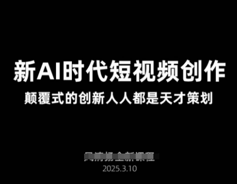 AI新时代短视频创作2025年3月新课，​颠覆式的创新人人都是天才策划-清风