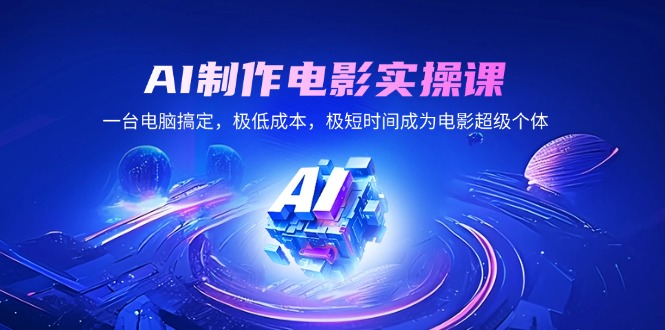 AI制作电影实操课，一台电脑搞定，极低成本，极短时间成为电影超级个体-清风