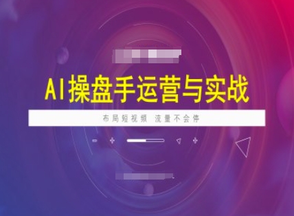AI操盘手运营实战课程，布局短祝频，流量不会停-清风