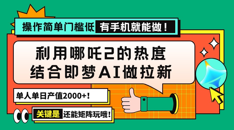 用哪吒2热度结合即梦AI做拉新，单日产值2000+，操作简单门槛低，有手机…-清风