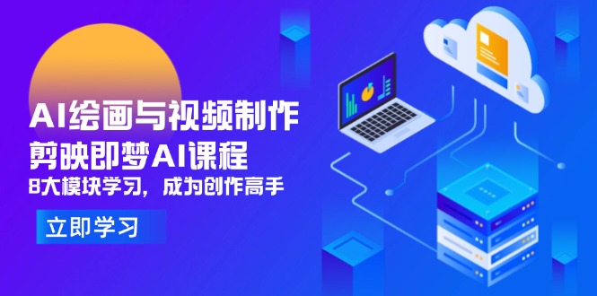 AI绘画与视频制作，剪映即梦AI课程，8大模块学习，成为创作高手-清风