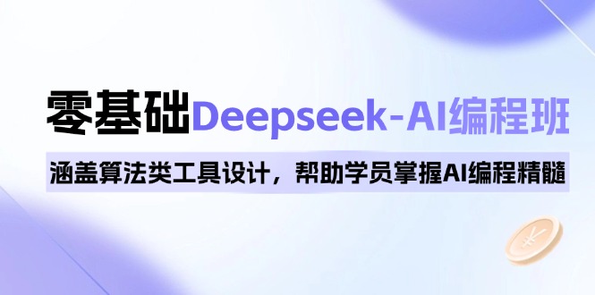 0基础Deepseek-AI编程班，涵盖算法类工具设计，帮助学员掌握AI编程精髓-清风