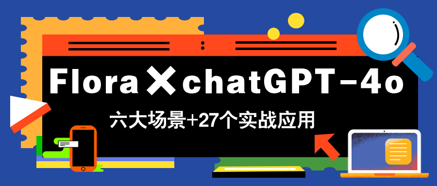 Flora×chatGPT-4o，带你玩转六大场景的27个实战应用，学完立即变现-清风