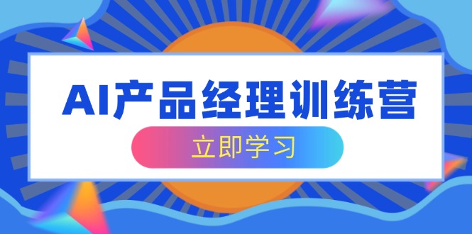 AI产品经理训练营，全面掌握核心知识体系，轻松应对求职转行挑战-清风