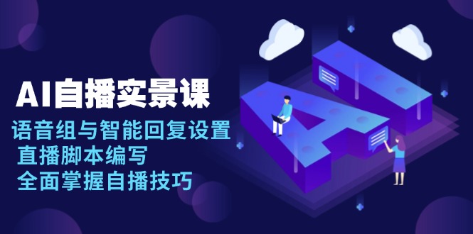 AI 自播 实景课：语音组与智能回复设置, 直播脚本编写, 全面掌握自播技巧-清风