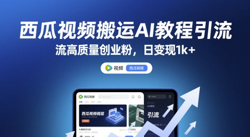西瓜视频搬运AI教程引流高质量创业粉，日变现1k+【揭秘】-清风