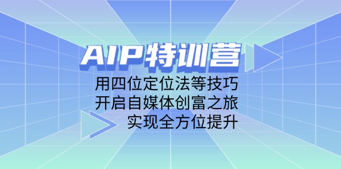 AIP特训营，用四位定位法等技巧，开启自媒体创富之旅，实现全方位提升-清风