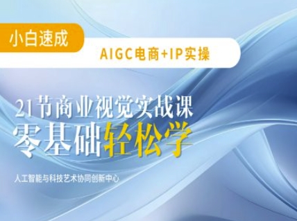 AIGC电商必备实操：21节平面设计实战课，教你玩转AI-清风