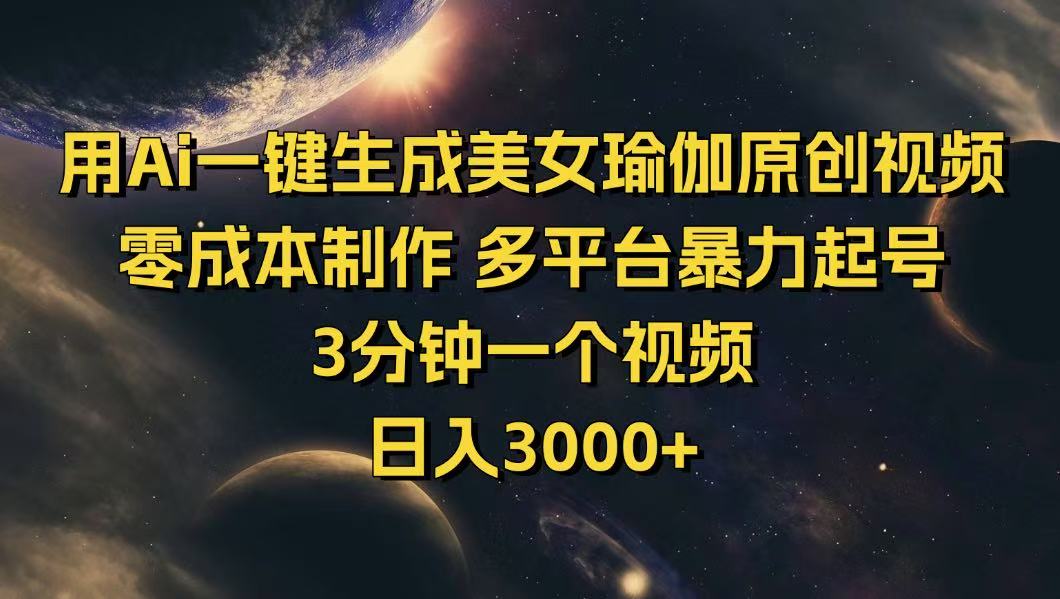 用Ai一键生成美女瑜伽原创视频 零成本制作 多平台暴力起号  3分钟一个…-清风