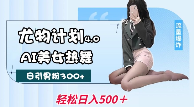 尤物计划4.0，AI美女热舞引爆流量，不限流不封号，轻松月入1W+-清风