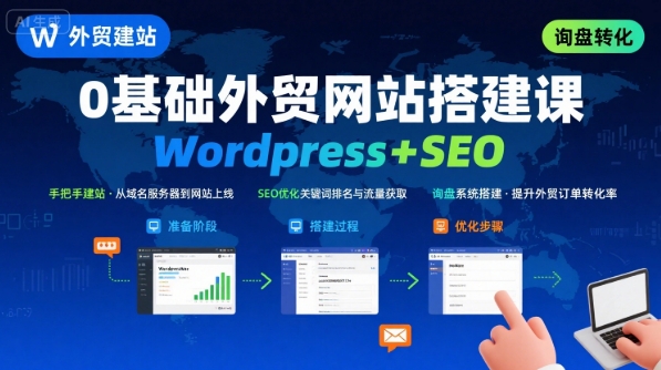WordPress外贸建站+SEO优化课程，手把手教你从0到1搭建可获得询盘的外贸网站-清风