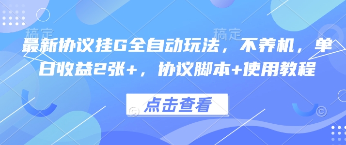最新协议挂G全自动玩法，不用养机，单日收益2张+，协议脚本+使用教程【揭秘】-清风