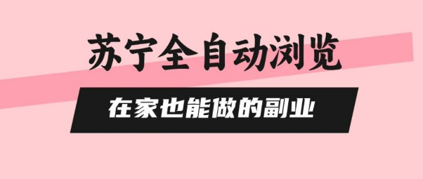 苏宁全自动浏览，在家也能做的副业，无需人工，0风控，单机日入5张+，直接矩阵开干【揭秘】-清风