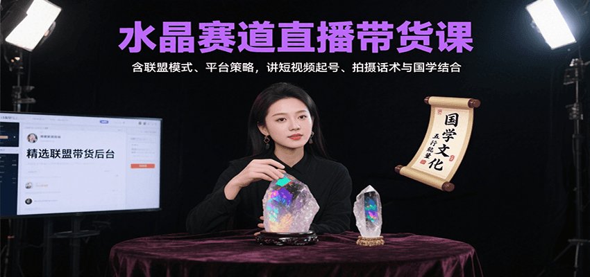 水晶赛道直播带货课：含联盟模式、平台策略，讲短视频起号、拍摄话术与国学结合-清风