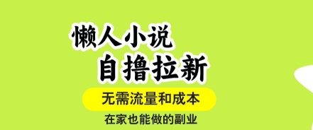 懒人小说自撸拉新，无需流量，一个账号一条作品就可以打爆收益，在家也能轻松做的副业【揭秘】-清风