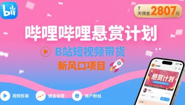 哔哩哔哩悬赏计划，B站短视频带货，7天佣金2807，新风口项目-清风