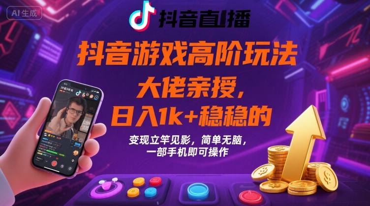 抖音游戏大佬高阶玩法，日入 1k + 稳稳的，变现立竿见影，简单无脑，一部手机即可操作【揭秘】-清风