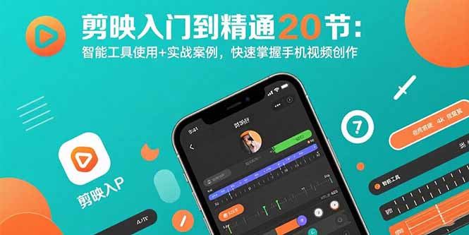 剪映入门到精通20节：智能工具使用+实战案例，快速掌握手机视频创作-清风